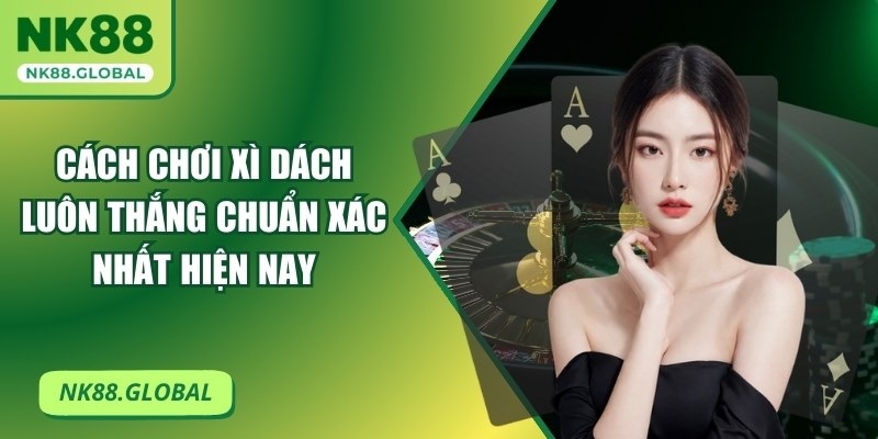 Cách Chơi Xì Dách Luôn Thắng Chuẩn Xác Nhất Hiện Nay