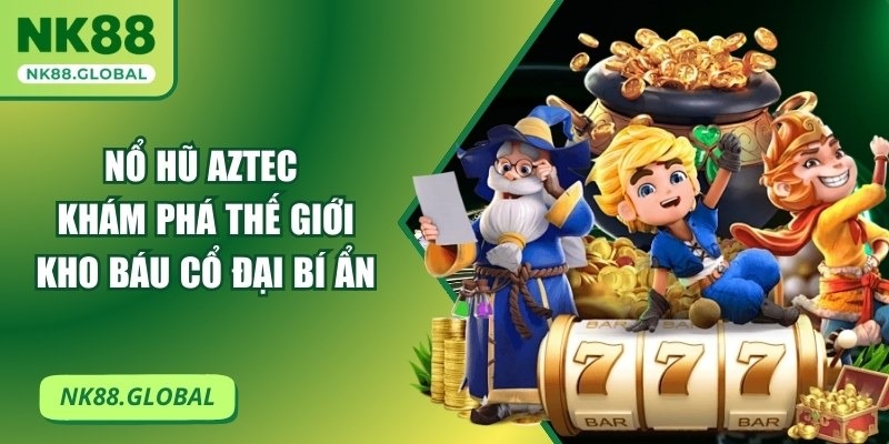 Nổ Hũ Aztec – Khám Phá Thế Giới Kho Báu Cổ Đại Bí Ẩn