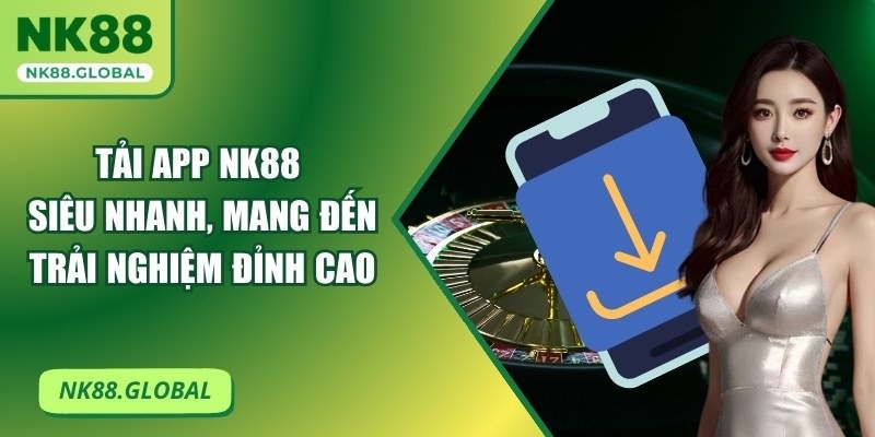 Tải App NK88 Siêu Nhanh, Mang Đến Trải Nghiệm Đỉnh Cao